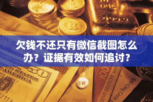 武汉欠钱不还只有微信截图怎么办？证据有效如何追讨？