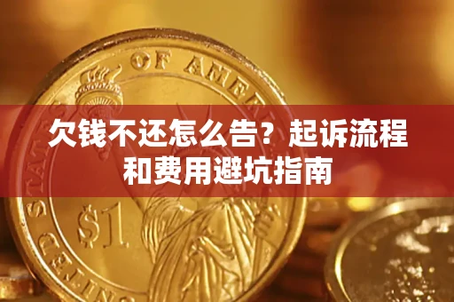 武汉欠钱不还怎么告?起诉流程和费用避坑指南 武汉欠钱不还怎么告?起诉流程和费用避坑指南