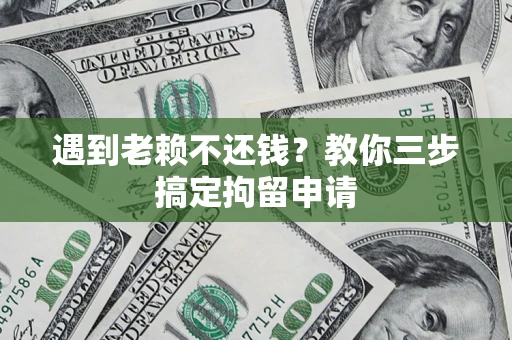武汉遇到老赖不还钱？教你三步搞定拘留申请