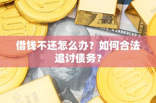 武汉借钱不还怎么办？如何合法追讨债务？