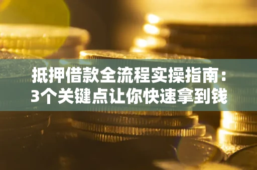 武汉抵押借款全流程实操指南：3个关键点让你快速拿到钱