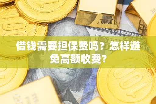 武汉借钱需要担保费吗？怎样避免高额收费？