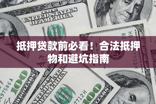 武汉抵押贷款前必看！合法抵押物和避坑指南