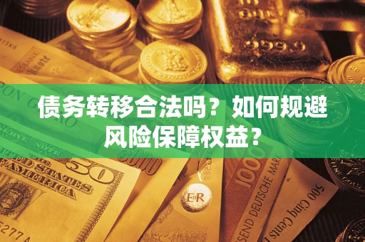 武汉债务转移合法吗？如何规避风险保障权益？