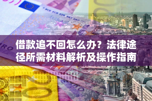 武汉借款追不回怎么办?法律途径所需材料解析及操作指南 武汉借款追不回怎么办?法律途径所需材料解析及操作指南