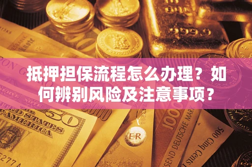 武汉抵押担保流程怎么办理？如何辨别风险及注意事项？
