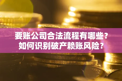 武汉要账公司合法流程有哪些？如何识别破产赖账风险？