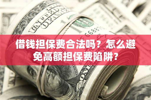 武汉借钱担保费合法吗？怎么避免高额担保费陷阱？