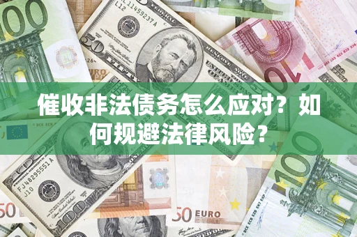 武汉催收非法债务怎么应对？如何规避法律风险？