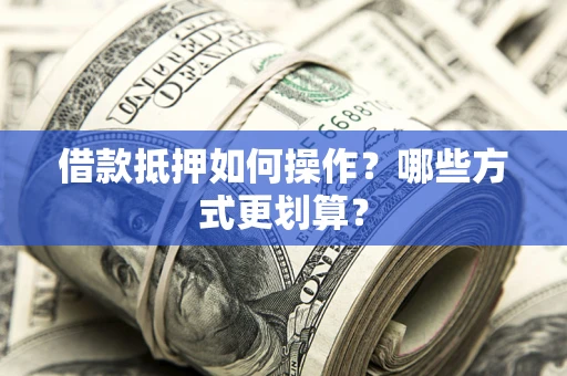 武汉借款抵押如何操作？哪些方式更划算？