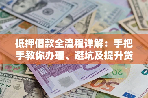 武汉抵押借款全流程详解：手把手教你办理、避坑及提升贷款额度