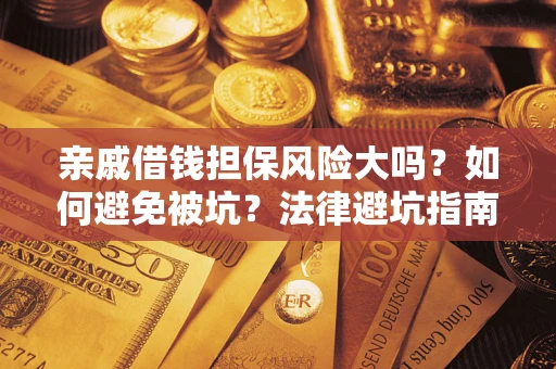 武汉亲戚借钱担保风险大吗？如何避免被坑？法律避坑指南