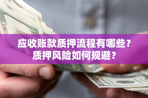 武汉应收账款质押流程有哪些？质押风险如何规避？