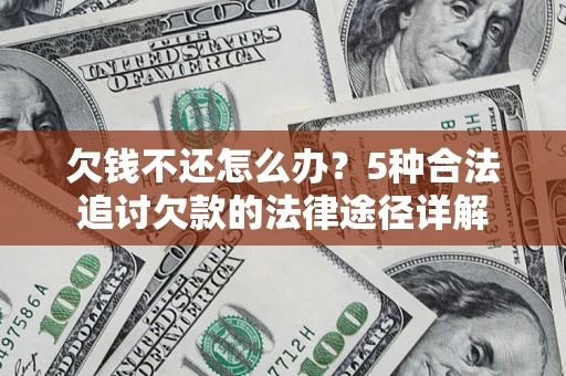武汉欠钱不还怎么办？5种合法追讨欠款的法律途径详解