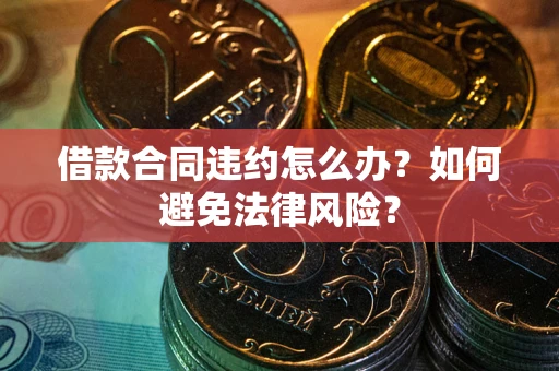 武汉借款合同违约怎么办？如何避免法律风险？