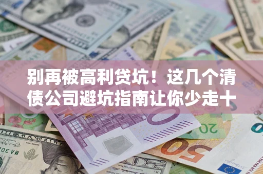 武汉别再被高利贷坑！这几个清债公司避坑指南让你少走十年弯路