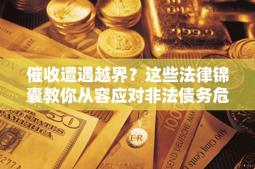武汉催收遭遇越界？这些法律锦囊教你从容应对非法债务危机