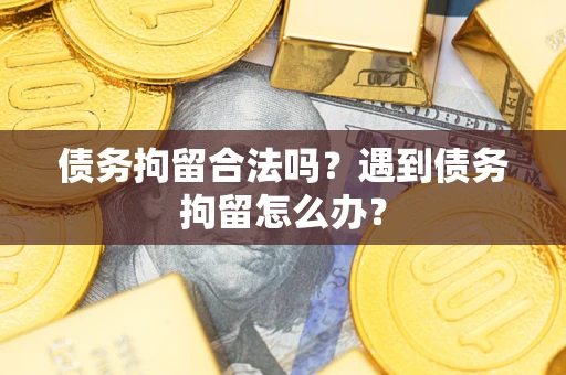 武汉债务拘留合法吗？遇到债务拘留怎么办？