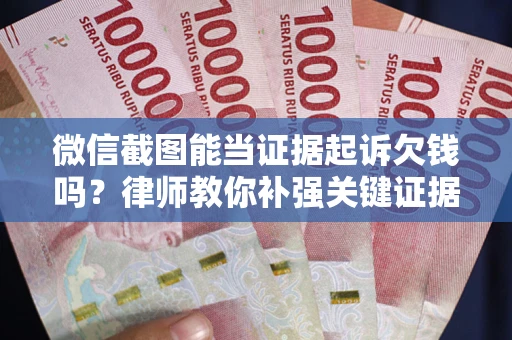 武汉微信截图能当证据起诉欠钱吗？律师教你补强关键证据
