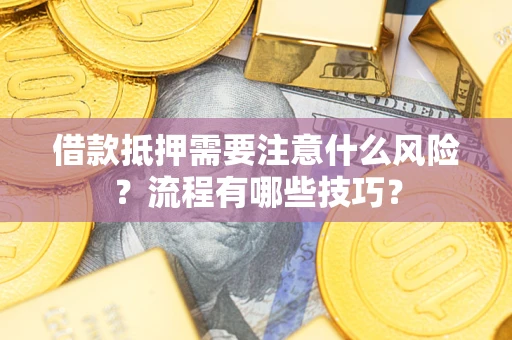 武汉借款抵押需要注意什么风险？流程有哪些技巧？