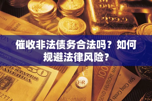 武汉催收非法债务合法吗？如何规避法律风险？
