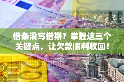 武汉借条没写借期？掌握这三个关键点，让欠款顺利收回！