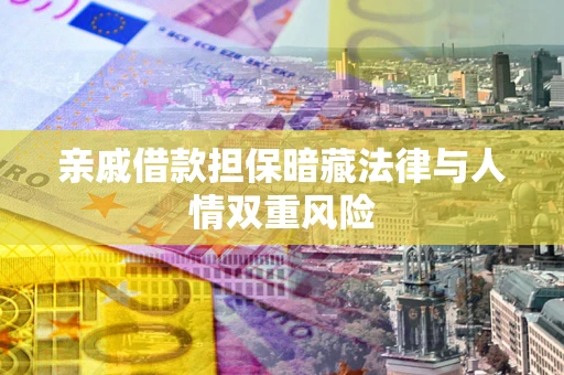 武汉亲戚借款担保暗藏法律与人情双重风险