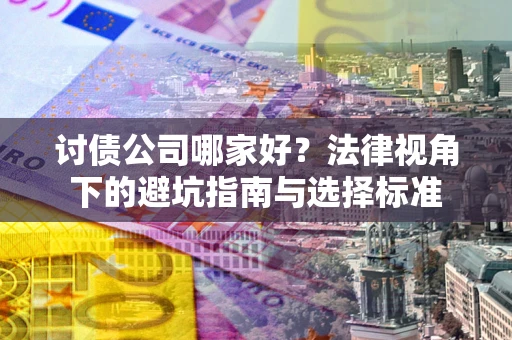 武汉讨债公司哪家好？法律视角下的避坑指南与选择标准