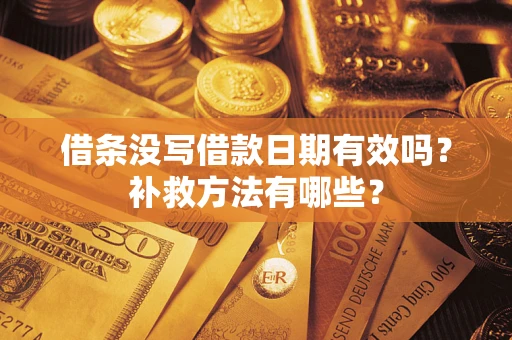 武汉借条没写借款日期有效吗?补救方法有哪些? 武汉借条没写借款日期有效吗?补救方法有哪些?