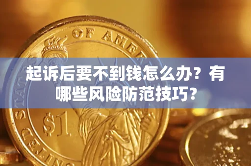 武汉起诉后要不到钱怎么办?有哪些风险防范技巧? 武汉起诉后要不到钱怎么办?有哪些风险防范技巧?