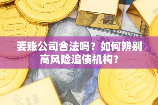 武汉要账公司合法吗？如何辨别高风险追债机构？