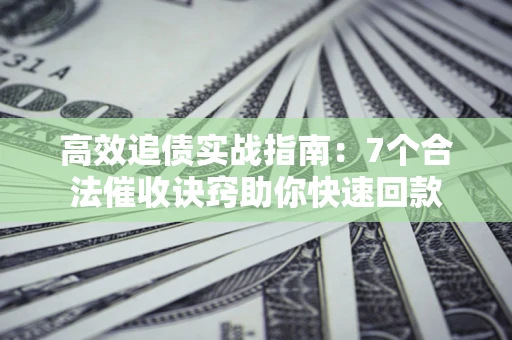武汉高效追债实战指南：7个合法催收诀窍助你快速回款