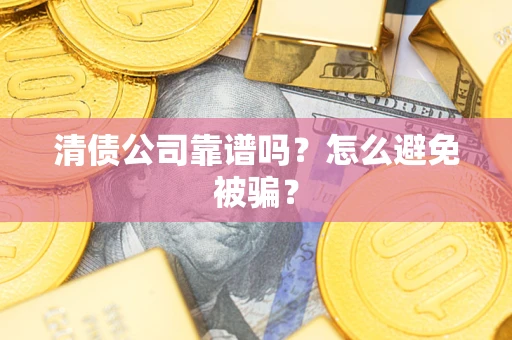 武汉清债公司靠谱吗？怎么避免被骗？
