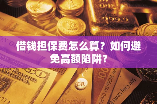 武汉借钱担保费怎么算？如何避免高额陷阱？
