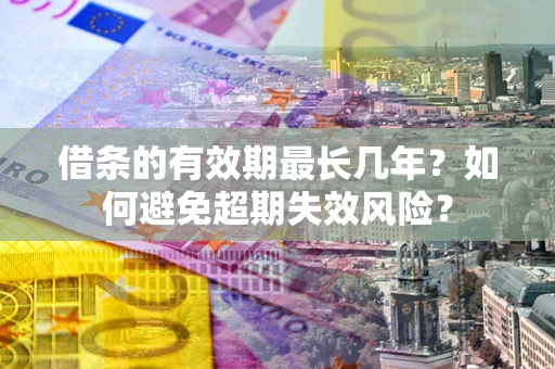 武汉借条的有效期最长几年？如何避免超期失效风险？