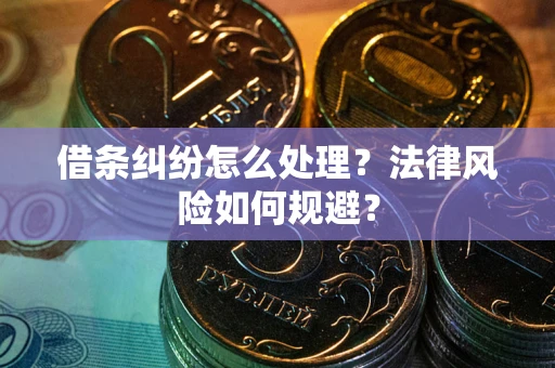 武汉借条纠纷怎么处理？法律风险如何规避？