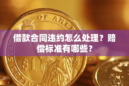 武汉借款合同违约怎么处理？赔偿标准有哪些？