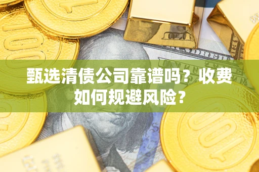 武汉甄选清债公司靠谱吗？收费如何规避风险？