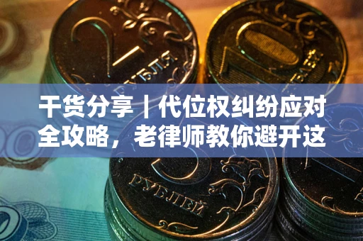 武汉干货分享｜代位权纠纷应对全攻略，老律师教你避开这5大雷区