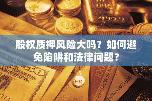 武汉股权质押风险大吗？如何避免陷阱和法律问题？