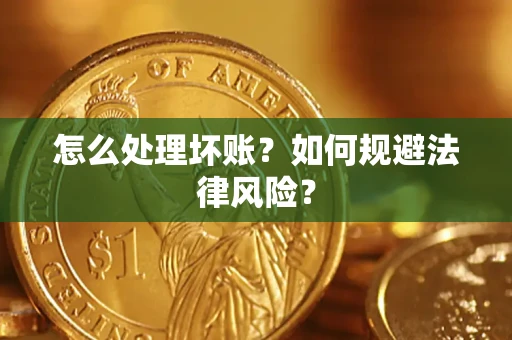武汉怎么处理坏账？如何规避法律风险？