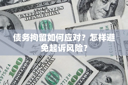 武汉债务拘留如何应对？怎样避免起诉风险？
