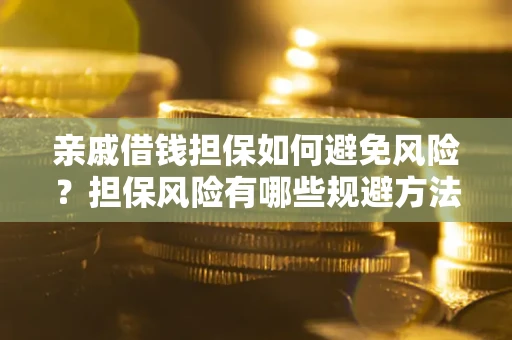 武汉亲戚借钱担保如何避免风险？担保风险有哪些规避方法？