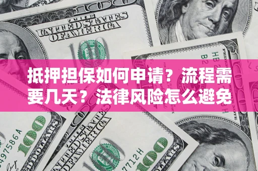 武汉抵押担保如何申请？流程需要几天？法律风险怎么避免？避坑指南