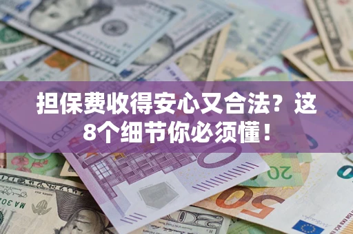武汉担保费收得安心又合法？这8个细节你必须懂！