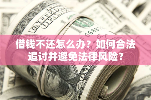 武汉借钱不还怎么办？如何合法追讨并避免法律风险？