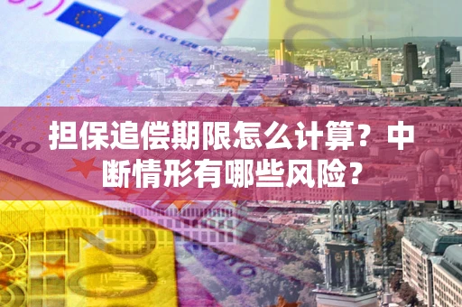 武汉担保追偿期限怎么计算？中断情形有哪些风险？
