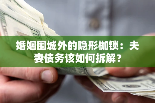 武汉婚姻围城外的隐形枷锁：夫妻债务该如何拆解？