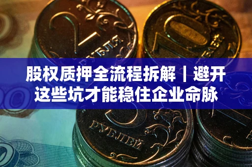 武汉股权质押全流程拆解｜避开这些坑才能稳住企业命脉