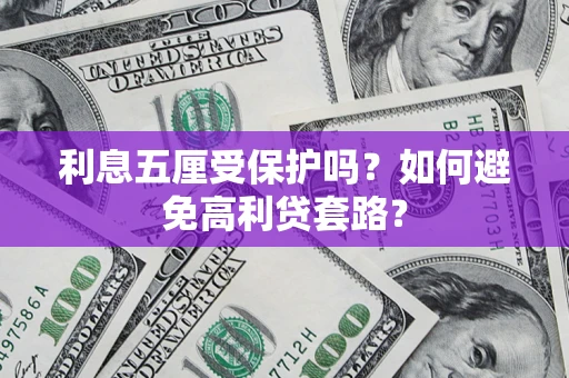 武汉利息五厘受保护吗？如何避免高利贷套路？
